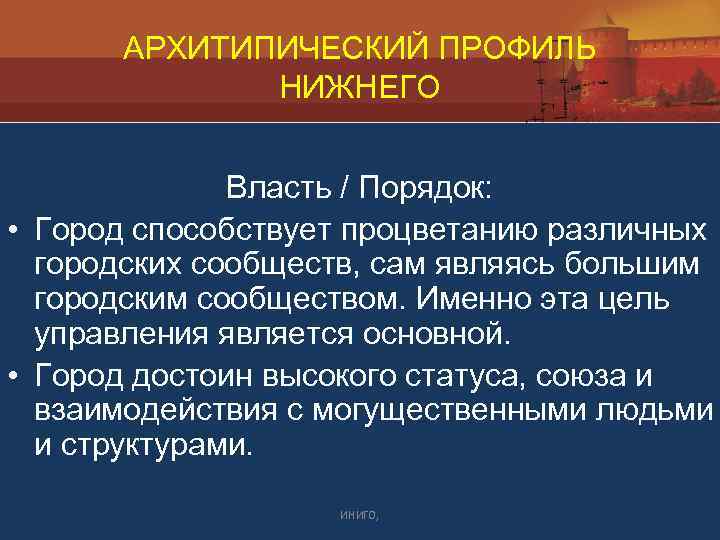 АРХИТИПИЧЕСКИЙ ПРОФИЛЬ НИЖНЕГО Власть / Порядок: • Город способствует процветанию различных городских сообществ, сам