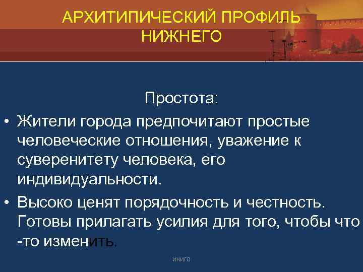 АРХИТИПИЧЕСКИЙ ПРОФИЛЬ НИЖНЕГО Простота: • Жители города предпочитают простые человеческие отношения, уважение к суверенитету