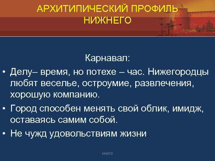 АРХИТИПИЧЕСКИЙ ПРОФИЛЬ НИЖНЕГО Карнавал: • Делу– время, но потехе – час. Нижегородцы любят веселье,