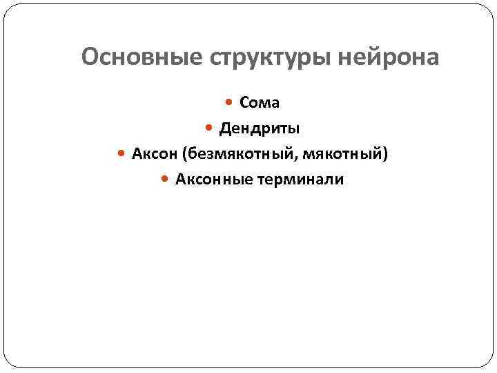 Основные структуры нейрона Сома Дендриты Аксон (безмякотный, мякотный) Аксонные терминали 