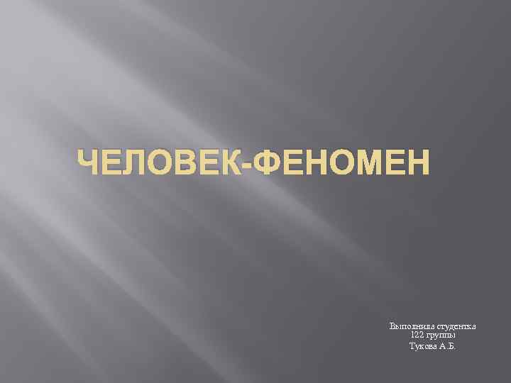 ЧЕЛОВЕК-ФЕНОМЕН Выполнила студентка 122 группы Тукова А. Б. 