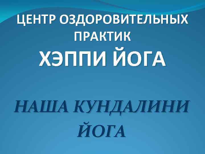 ЦЕНТР ОЗДОРОВИТЕЛЬНЫХ ПРАКТИК ХЭППИ ЙОГА НАША КУНДАЛИНИ ЙОГА 