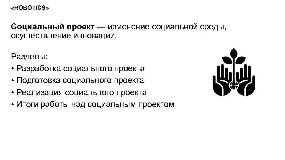  «ROBOTICS» Социальный проект — изменение социальной среды, осуществление инновации. Разделы: • Разработка социального