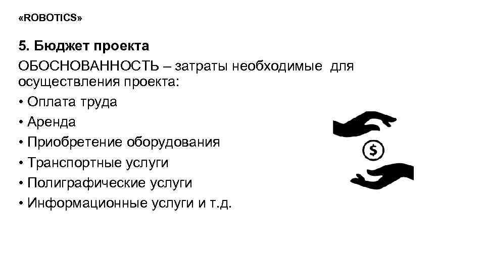  «ROBOTICS» 5. Бюджет проекта ОБОСНОВАННОСТЬ – затраты необходимые для осуществления проекта: • Оплата