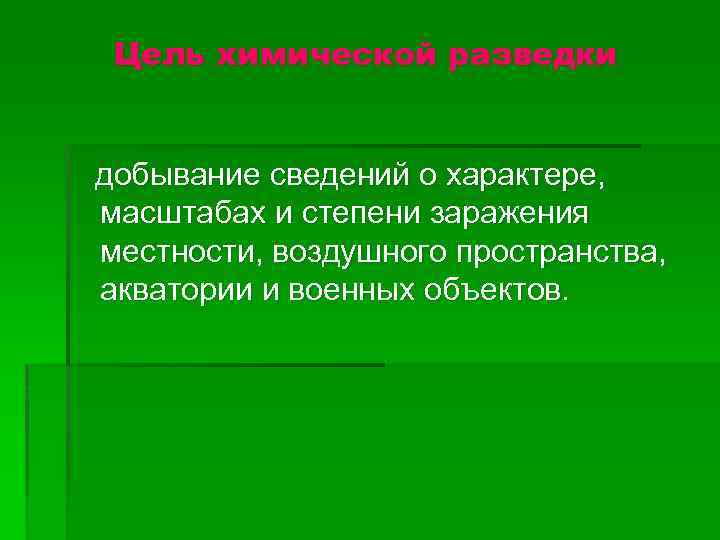 Цель химической разведки добывание сведений о характере, масштабах и степени заражения местности, воздушного пространства,