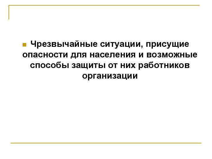 Чрезвычайные ситуации, присущие опасности для населения и возможные способы защиты от них работников организации