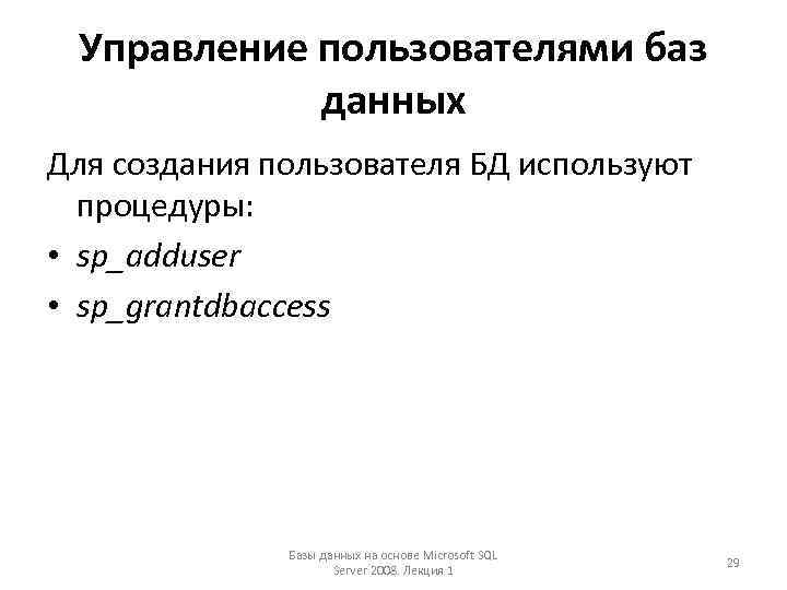 Управление пользователями баз данных Для создания пользователя БД используют процедуры: • sp_adduser • sp_grantdbaccess