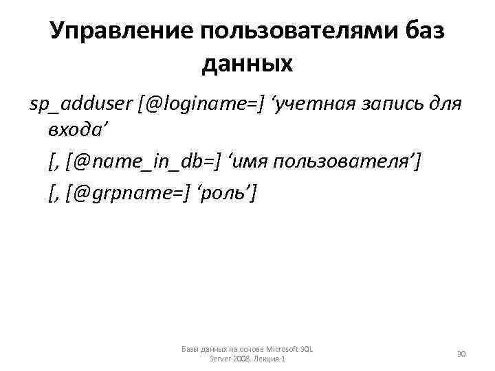 Управление пользователями баз данных sp_adduser [@loginame=] ‘учетная запись для входа’ [, [@name_in_db=] ‘имя пользователя’]