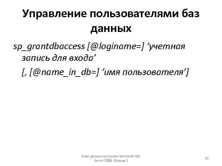Управление пользователями баз данных sp_grantdbaccess [@loginame=] ‘учетная запись для входа’ [, [@name_in_db=] ‘имя пользователя’]