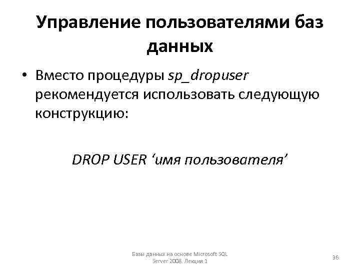 Управление пользователями баз данных • Вместо процедуры sp_dropuser рекомендуется использовать следующую конструкцию: DROP USER
