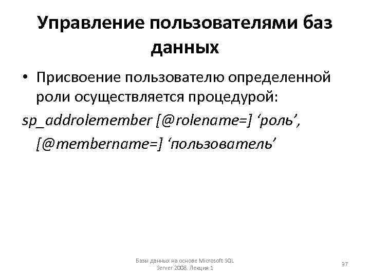 Управление пользователями баз данных • Присвоение пользователю определенной роли осуществляется процедурой: sp_addrolemember [@rolename=] ‘роль’,
