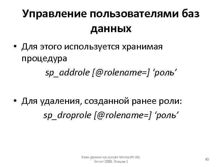 Управление пользователями баз данных • Для этого используется хранимая процедура sp_addrole [@rolename=] ‘роль’ •