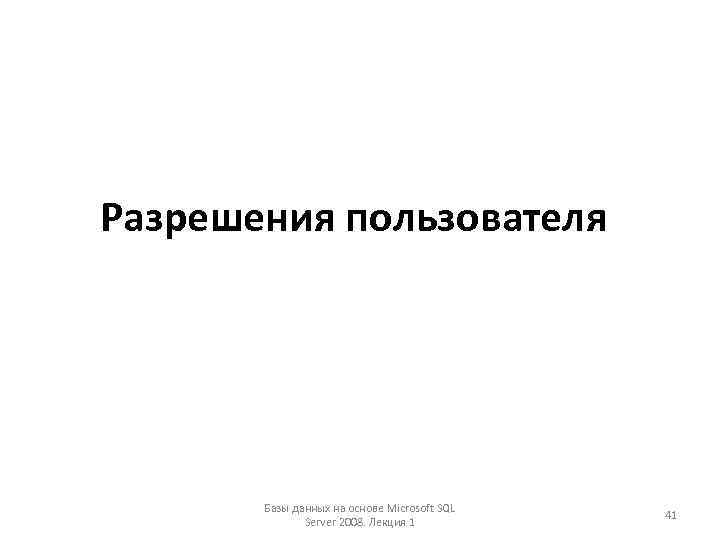 Разрешения пользователя Базы данных на основе Microsoft SQL Server 2008. Лекция 1 41 