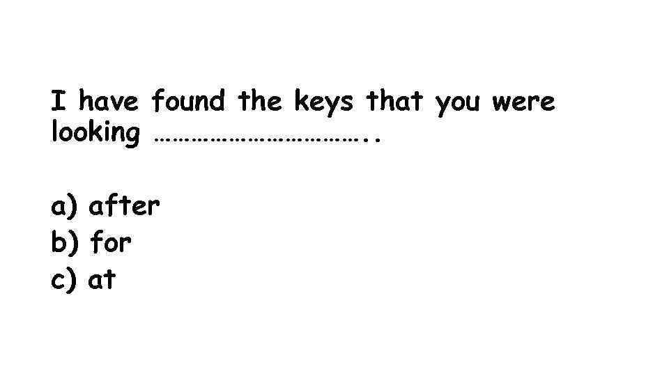 I have found the keys that you were looking ………………. . a) after b)