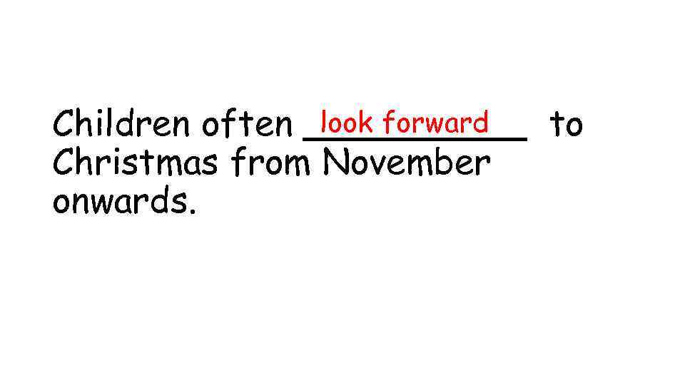 look forward Children often _____ to Christmas from November onwards. 