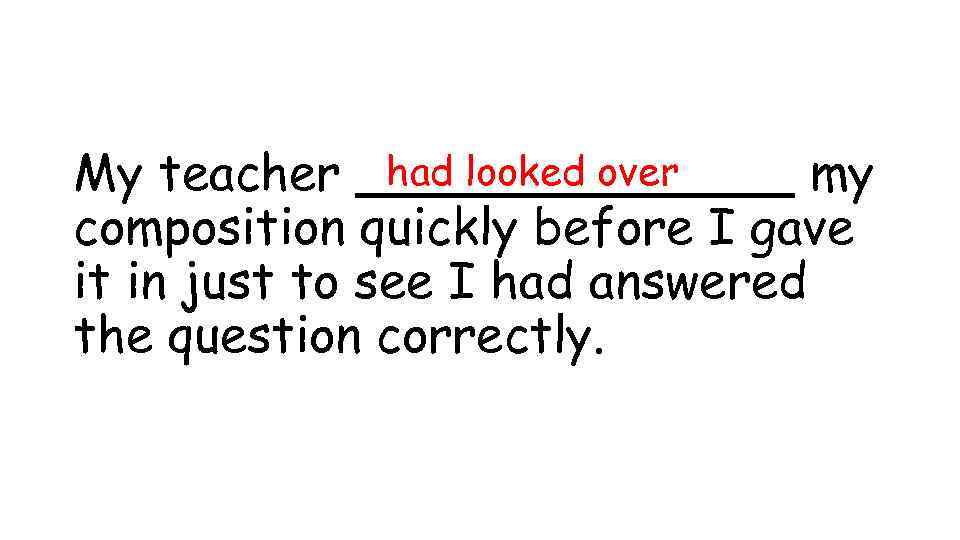 had looked over My teacher _______ my composition quickly before I gave it in