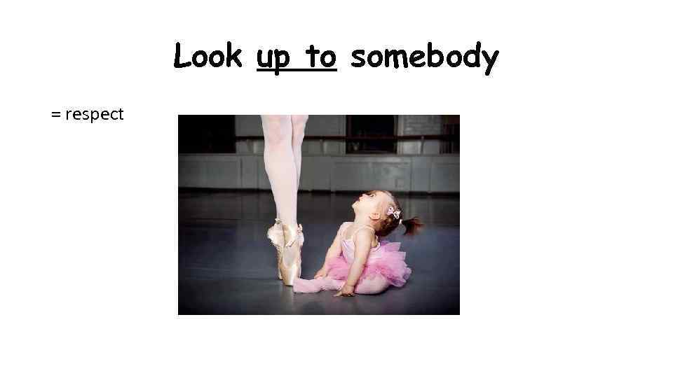 Look up to somebody = respect 