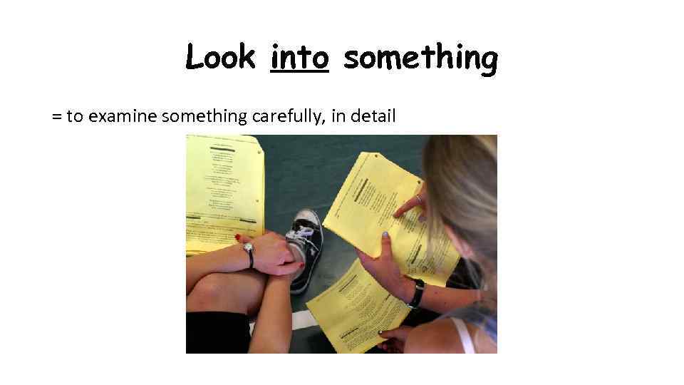 Look into something = to examine something carefully, in detail 