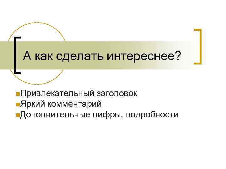 А как сделать интереснее? n. Привлекательный заголовок n. Яркий комментарий n. Дополнительные цифры, подробности