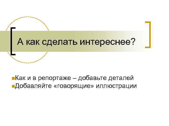 А как сделать интереснее? n. Как и в репортаже – добавьте деталей n. Добавляйте