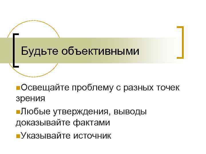 Будьте объективными n. Освещайте проблему с разных точек зрения n. Любые утверждения, выводы доказывайте