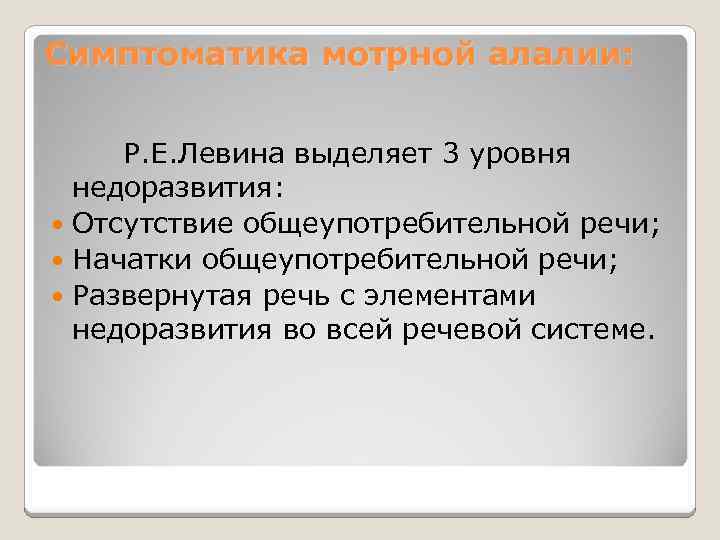 Симптоматика мотрной алалии: Р. Е. Левина выделяет 3 уровня недоразвития: Отсутствие общеупотребительной речи; Начатки