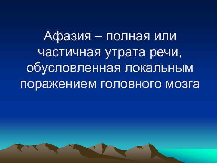 Афазия – полная или частичная утрата речи, обусловленная локальным поражением головного мозга 