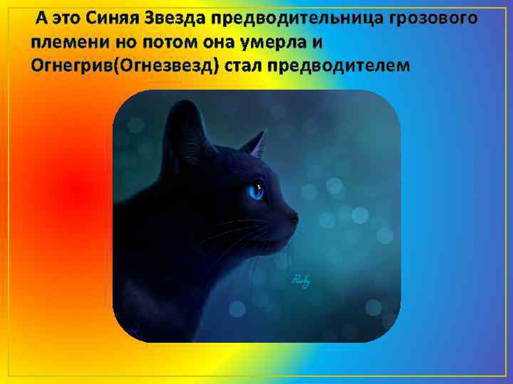 А это Синяя Звезда предводительница грозового племени но потом она умерла и Огнегрив(Огнезвезд) стал