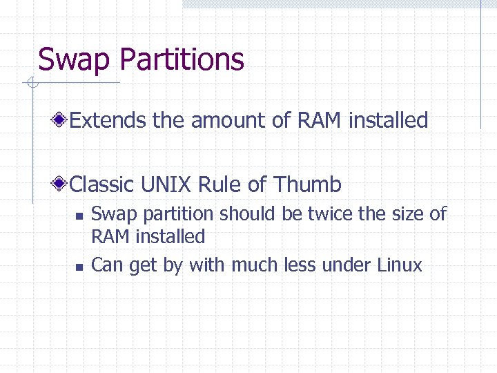 Swap Partitions Extends the amount of RAM installed Classic UNIX Rule of Thumb n