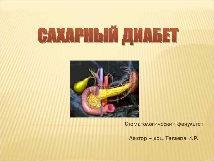 САХАРНЫЙ ДИАБЕТ Стоматологический факультет Лектор – доц. Тагаева И. Р. 