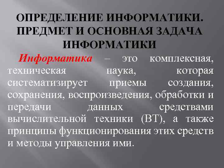 ОПРЕДЕЛЕНИЕ ИНФОРМАТИКИ. ПРЕДМЕТ И ОСНОВНАЯ ЗАДАЧА ИНФОРМАТИКИ Информатика – это комплексная, техническая наука, которая