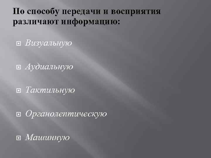 По способу передачи и восприятия различают информацию: Визуальную Аудиальную Тактильную Органолептическую Машинную 