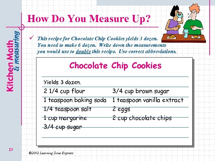 How Do You Measure Up? ü This recipe for Chocolate Chip Cookies yields 3