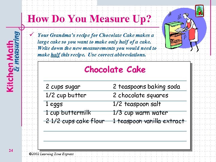 How Do You Measure Up? ü Your Grandma’s recipe for Chocolate Cake makes a