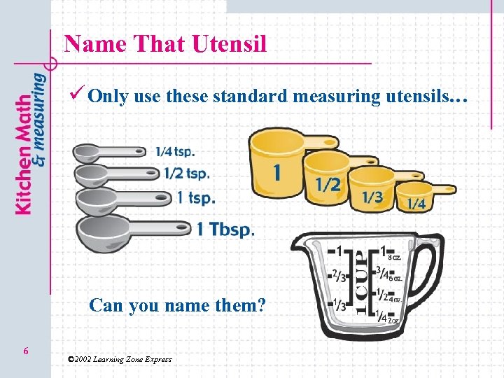 Name That Utensil ü Only use these standard measuring utensils… Can you name them?