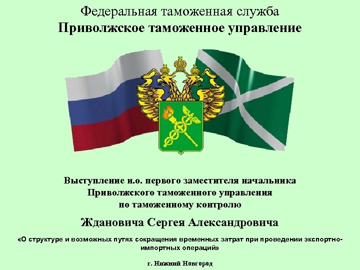 Федеральная таможенная служба Приволжское таможенное управление Выступление и. о. первого заместителя начальника Приволжского таможенного