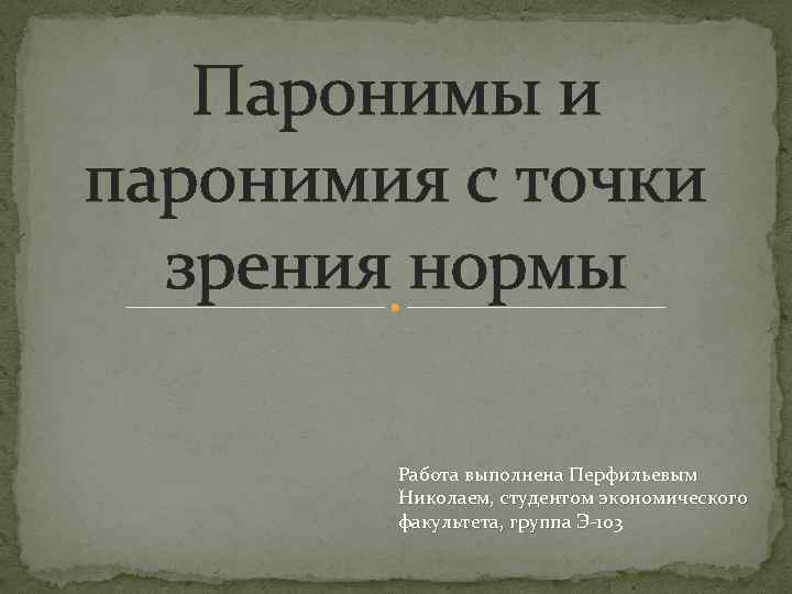 Паронимы и паронимия с точки зрения нормы Работа выполнена Перфильевым Николаем, студентом экономического факультета,