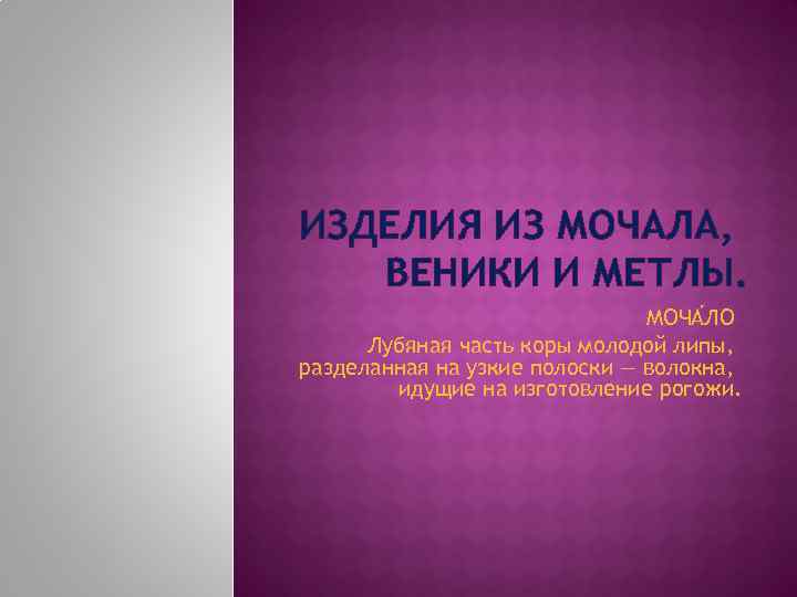 ИЗДЕЛИЯ ИЗ МОЧАЛА, ВЕНИКИ И МЕТЛЫ. МОЧА ЛО Лубяная часть коры молодой липы, разделанная