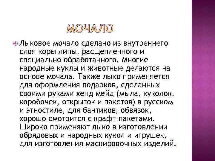  Лыковое мочало сделано из внутреннего слоя коры липы, расщепленного и специально обработанного. Многие