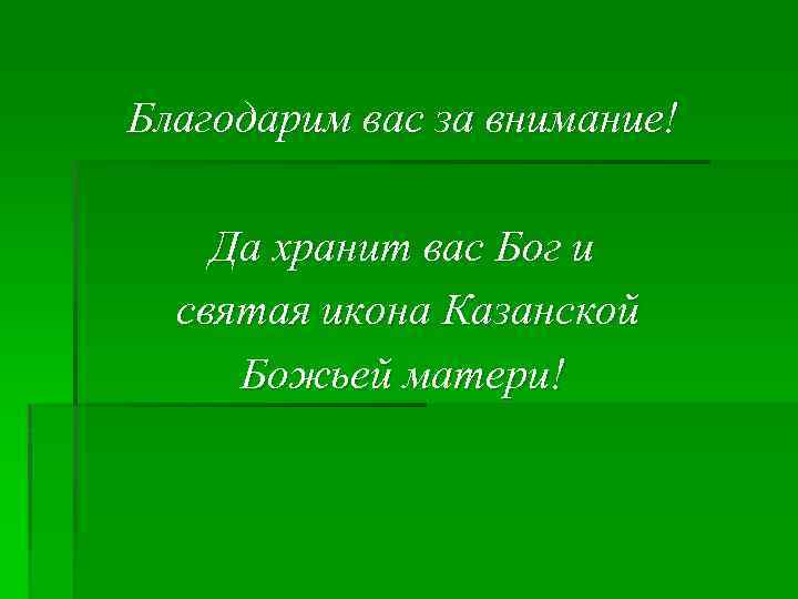 Благодарим вас за внимание! Да хранит вас Бог и святая икона Казанской Божьей матери!