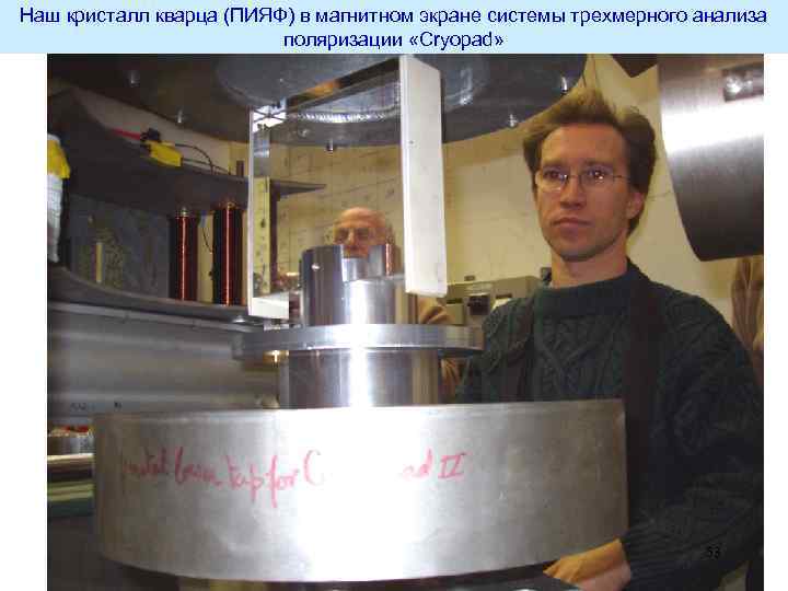 Наш кристалл кварца (ПИЯФ) в магнитном экране системы трехмерного анализа поляризации «Cryopad» 53 
