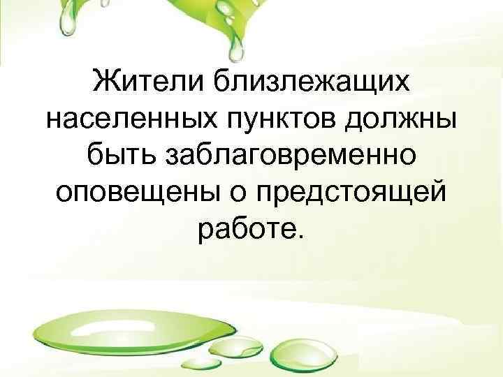 Жители близлежащих населенных пунктов должны быть заблаговременно оповещены о предстоящей работе. 