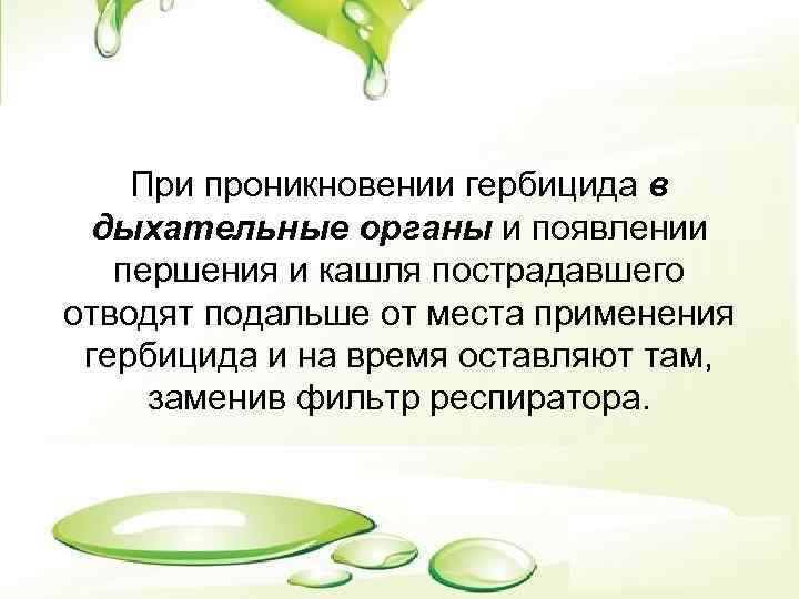 При проникновении гербицида в дыхательные органы и появлении першения и кашля пострадавшего отводят подальше