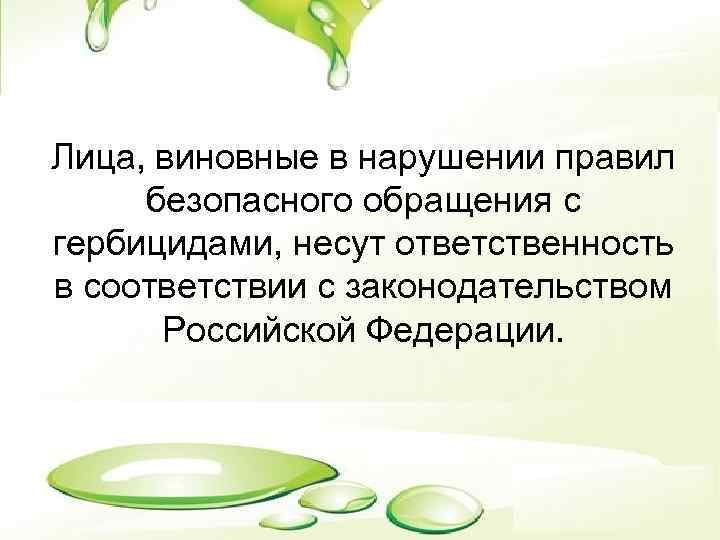 Лица, виновные в нарушении правил безопасного обращения с гербицидами, несут ответственность в соответствии с