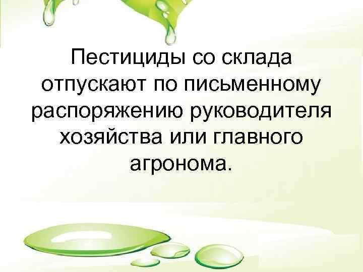Пестициды со склада отпускают по письменному распоряжению руководителя хозяйства или главного агронома. 