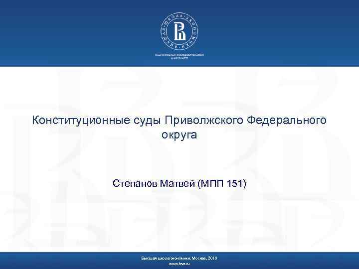 Конституционные суды Приволжского Федерального округа Степанов Матвей (МПП 151) Высшая школа экономики, Москва, 2016