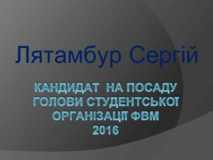 Лятамбур Сергій КАНДИДАТ НА ПОСАДУ ГОЛОВИ СТУДЕНТСЬКОЇ ОРГАНІЗАЦІЇ ФВМ 2016 