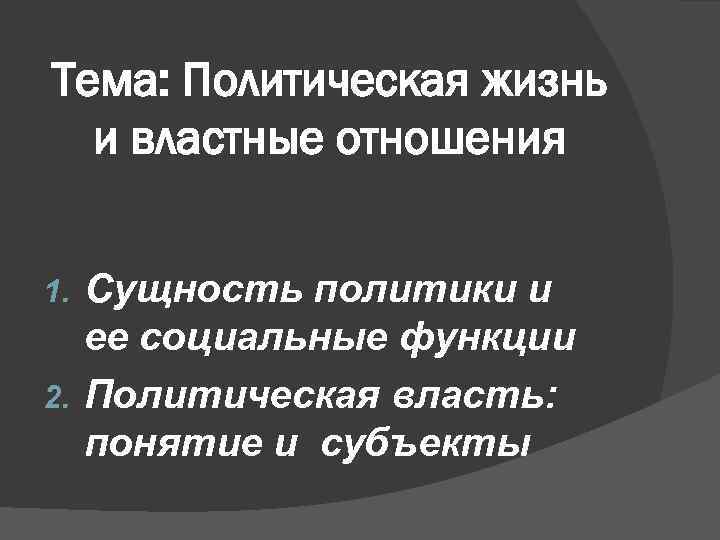 Тема: Политическая жизнь и властные отношения Сущность политики и ее социальные функции 2. Политическая