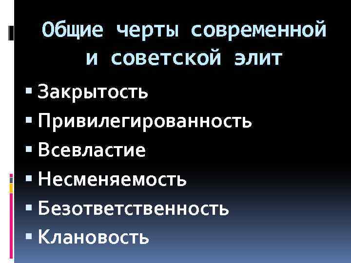 Общие черты современной и советской элит Закрытость Привилегированность Всевластие Несменяемость Безответственность Клановость 