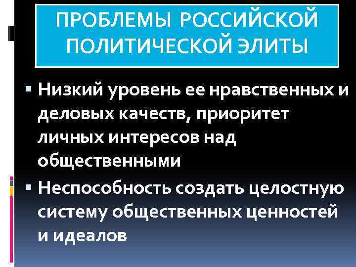 ПРОБЛЕМЫ РОССИЙСКОЙ ПОЛИТИЧЕСКОЙ ЭЛИТЫ Низкий уровень ее нравственных и деловых качеств, приоритет личных интересов